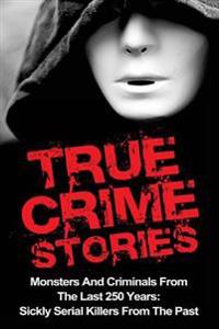 True Crime Stories: Monsters and Criminals from the Last 250 Years: Sickly Serial Killers from the Past