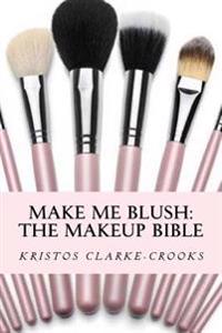 Make Me Blush: The Makeup Bible: The Makeup Bible