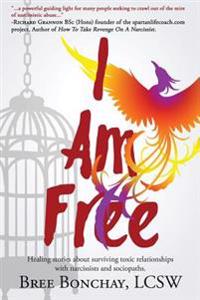 I Am Free: Healing Stories about Surviving Toxic Relationships with Narcissists and Sociopaths