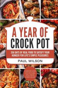 A Year of Crock Pot: 365 Days of Real Food to Satisfy Your Hunger for Life's Simple Pleasures