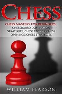 Chess: Chess Mastery for Beginners: Chessboard Domination Strategies, Chess Tactics, Chess Openings, Chess Strategies