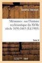 Mémoires de Godefroi Hermant: Histoire Ecclésiastique Du Xviie Siècle 1630-1663 T06 1663
