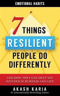 Emotional Habits: The 7 Things Resilient People Do Differently (and How They Can Help You Succeed in Business and Life)