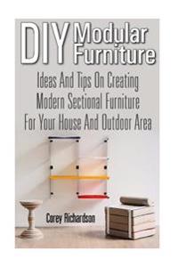 DIY Modular Furniture: Ideas and Tips for Creating Modern Sectional Furniture for Your House and Outdoor Area: (Modular Home Office Furniture