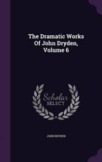 The Dramatic Works of John Dryden, Volume 6