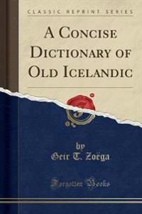 A Concise Dictionary of Old Icelandic (Classic Reprint)