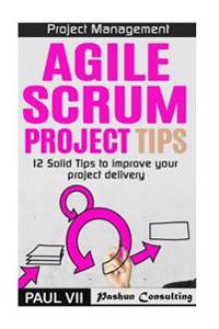 Project Management: Agile Scrum Project Tips: 12 Solid Tips to Improve Your Project Delivery