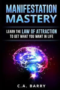 Manifestation Mastery: Your Mindset Can Attract Money, Happiness, Success and an