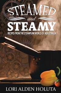 Steamed and Steamy: Recipes from the Steampunk World of Industralia