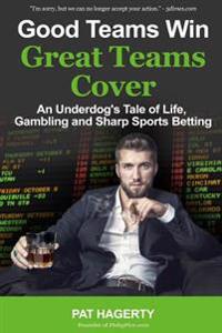 Good Teams Win, Great Teams Cover: An Underdog's Tale of Life, Gambling and Sharp Sports Betting