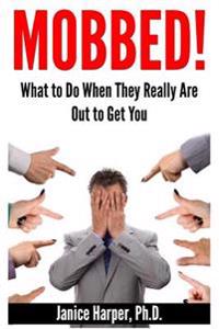 Mobbed!: What to Do When They Really Are Out to Get You