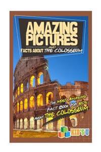 Amazing Pictures and Facts about the Colosseum: The Most Amazing Fact Book for Kids about the Colosseum