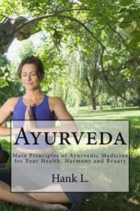 Ayurveda: Main Principles of Ayurvedic Medicine for Your Health, Harmony and Beauty