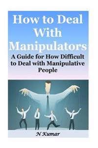 How to Deal with Manipulators: A Guide for How Difficult to Deal with Manipulative People