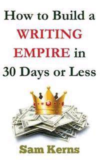 How to Build a Writing Empire in 30 Days or Less