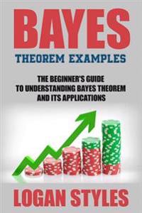 Bayes Theorem Examples: The Beginner's Guide to Understanding Bayes Theorem and