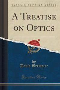 A Treatise on Optics (Classic Reprint)
