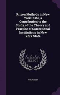 Prison Methods in New York State, a Contribution to the Study of the Theory and Practice of Correctional Institutions in New York State
