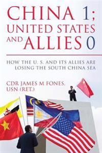 China 1- United States and Its Allies 0: How the United States and Its Allies Are Losing the South China Sea