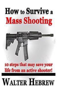 How to Survive a Mass Shooting!: 10 Steps That May Save Your Life from an Active Shooter