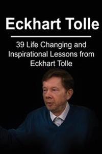 Eckhart Tolle: 39 Life Changing and Inspirational Lessons from Eckhart Tolle: Eckhart Tolle, Eckhart Tolle Book, Eckhart Tolle Guide,