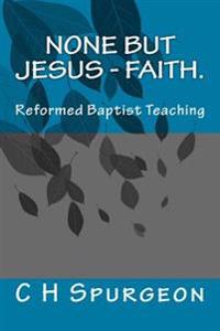 None But Jesus - Faith.: Reformed Baptist Teaching