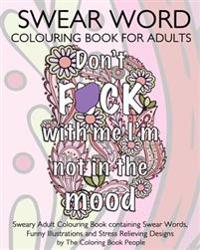 Swear Word Colouring Book for Adults: Sweary Adult Colouring Book Containing Swear Words, Funny Illustrations and Stress Relieving Designs