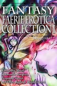 Fantasy Faerie Erotica Collection I: 8 Sexy Gay Stories of Romantic Vampires, Faeries, and Other Magical Lovers