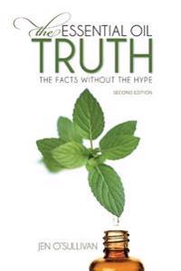 The Essential Oil Truth Second Edition: The Facts Without the Hype