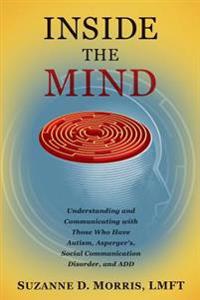 Inside the Mind: Understanding and Communicating with Those Who Have Autism, Asperger's, Social Communication Disorder, and Add