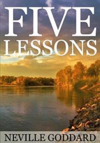 Five Lessons: A Clear, Definite, Lecture on Using the Power of Your Imagination!