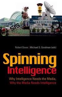 Spinning Intelligence: Why Intelligence Needs the Media, Why the Media Needs Intelligence