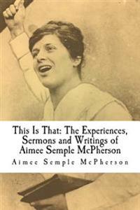 This Is That: The Experiences, Sermons and Writings of Aimee Semple McPherson