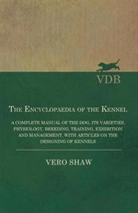 The Encyclopaedia of the Kennel - A Complete Manual of the Dog, Its Varieties, Physiology, Breeding, Training, Exhibition and Management, with Articles on the Designing of Kennels