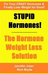 Stupid Hormones! the Hormone Weight Loss Solution: Fix Your Crazy Hormones and Finally Lose Weight for Good!