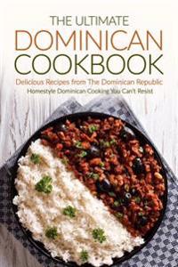 The Ultimate Dominican Cookbook - Delicious Recipes from the Dominican Republic: Homestyle Dominican Cooking You Can't Resist