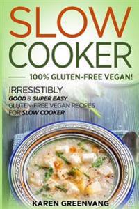 Slow Cooker: 100% Gluten-Free Vegan!: Irresistibly Good & Super Easy Gluten-Free Vegan Recipes for Slow Cooker
