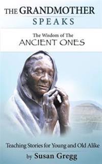 The Grandmother Speaks: The Wisdom of the Ancient Ones