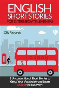 English Short Stories for Intermediate Learners: 8 Unconventional Short Stories to Grow Your Vocabulary and Learn English the Fun Way!