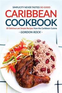 Caribbean Cookbook - 30 Delicious Yet Simple Recipes from the Caribbean Cuisine: Simplicity Never Tasted So Good.