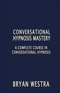 Conversational Hypnosis Mastery: A Complete Course in Conversational Hypnosis