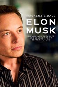 Elon Musk: His Life Achievements and Journey for a Better Future