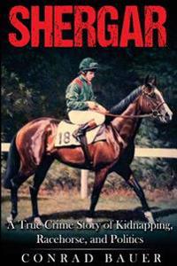 Shergar: A True Crime Story of Kidnapping, Racehorse and Politics