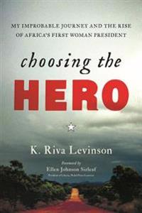 Choosing the Hero: My Improbable Journey and the Rise of Africa's First Woman President