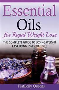 Essential Oils for Rapid Weight Loss: The Complete Guide to Losing Weight Fast Using Essential Oils