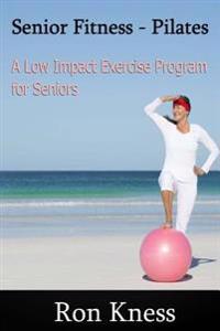 Senior Fitness: Pilates: The Low Impact Exercise Program for Seniors