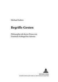 Begriffs-Gesten: Philosophie ALS Kurze Prosa Von Friedrich Schlegel Bis Adorno