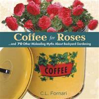Coffee for Roses: And 70 Other Misleading Myths about Backyard Gardening