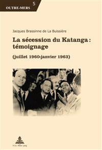 La Secession Du Katanga: Temoignage: (Juillet 1960 - Janvier 1963)