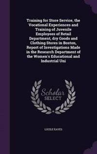 Training for Store Service, the Vocational Experiences and Training of Juvenile Employees of Retail Department, Dry Goods and Clothing Stores in Boston, Report of Investigations Made in the Research Department of the Women's Educational and Industrial Uni
